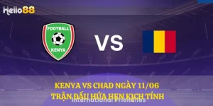 Kenya vs Chad ngày 11/06 - Trận đấu hứa hẹn kịch tính