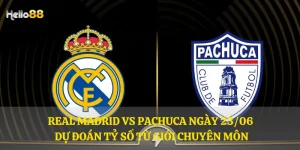 Real Madrid vs Pachuca ngày 23/06 - Dự đoán tỷ số từ giới chuyên môn